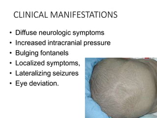 CLINICAL MANIFESTATIONS
• Diffuse neurologic symptoms
• Increased intracranial pressure
• Bulging fontanels
• Localized symptoms,
• Lateralizing seizures
• Eye deviation.
 