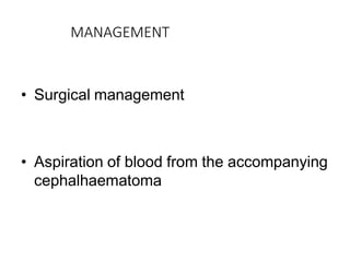 MANAGEMENT
• Surgical management
• Aspiration of blood from the accompanying
cephalhaematoma
 