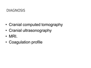 DIAGNOSIS
• Cranial computed tomography
• Cranial ultrasonography
• MRI.
• Coagulation profile
 