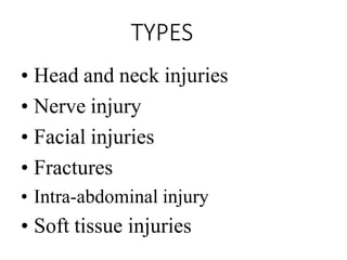 TYPES
• Head and neck injuries
• Nerve injury
• Facial injuries
• Fractures
• Intra-abdominal injury
• Soft tissue injuries
 