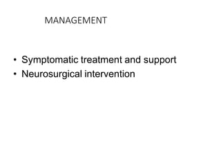 MANAGEMENT
• Symptomatic treatment and support
• Neurosurgical intervention
 