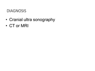 DIAGNOSIS
• Cranial ultra sonography
• CT or MRI
 