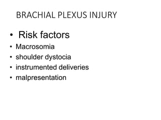 BRACHIAL PLEXUS INJURY
• Risk factors
• Macrosomia
• shoulder dystocia
• instrumented deliveries
• malpresentation
 