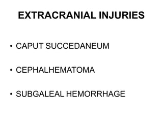 EXTRACRANIAL INJURIES
• CAPUT SUCCEDANEUM
• CEPHALHEMATOMA
• SUBGALEAL HEMORRHAGE
 