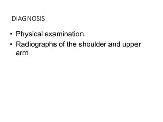 DIAGNOSIS
• Physical examination.
• Radiographs of the shoulder and upper
arm
 