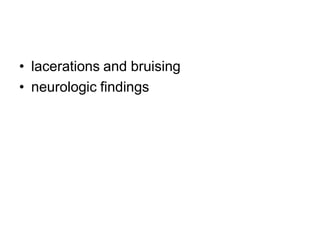 • lacerations and bruising
• neurologic findings
 