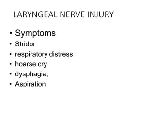 LARYNGEAL NERVE INJURY
• Symptoms
• Stridor
• respiratory distress
• hoarse cry
• dysphagia,
• Aspiration
 