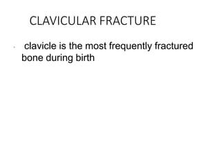 CLAVICULAR FRACTURE
• clavicle is the most frequently fractured
bone during birth
 