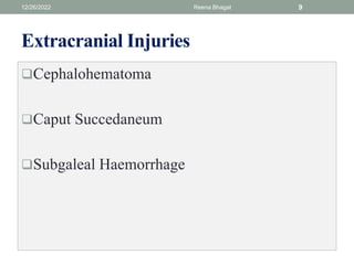 Extracranial Injuries
Cephalohematoma
Caput Succedaneum
Subgaleal Haemorrhage
12/26/2022 Reena Bhagat 9
 