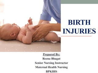 BIRTH
INJURIES
Prepared By:
Reena Bhagat
Senior Nursing Instructor
Maternal Health Nursing
BPKIHS
 