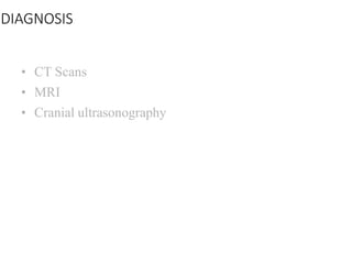 DIAGNOSIS
• CT Scans
• MRI
• Cranial ultrasonography
 