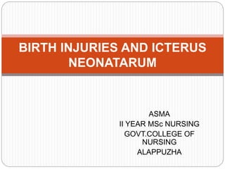ASMA
II YEAR MSc NURSING
GOVT.COLLEGE OF
NURSING
ALAPPUZHA
BIRTH INJURIES AND ICTERUS
NEONATARUM
 