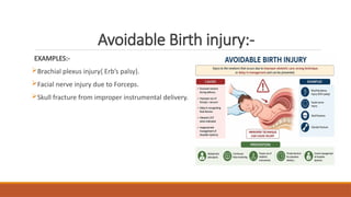Avoidable Birth injury:-
EXAMPLES:-
Brachial plexus injury{ Erb’s palsy}.
Facial nerve injury due to Forceps.
Skull fracture from improper instrumental delivery.
 
