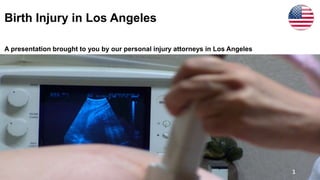 Birth Injury in Los Angeles
A presentation brought to you by our personal injury attorneys in Los Angeles
1
 