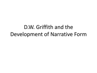 D.W. Griffith and the
Development of Narrative Form
 