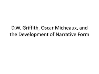 D.W. Griffith, Oscar Micheaux, and
the Development of Narrative Form
 