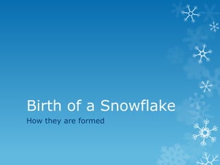 Birth of a Snowflake
How they are formed
 
