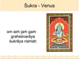 Śukra - Venus




om aiṁ jaṁ gaṁ
  graheśvarāya
 śukrāya namaḥ
 