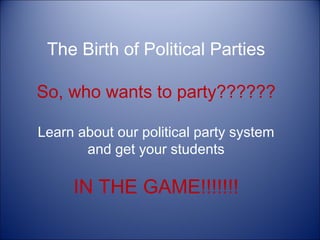 The Birth of Political Parties
So, who wants to party??????
Learn about our political party system
and get your students

IN THE GAME!!!!!!!

 