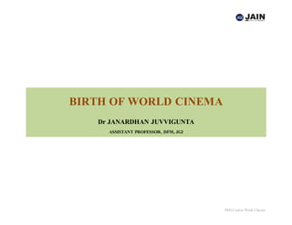 PhD Course Work Classes
BIRTH OF WORLD CINEMA
Dr JANARDHAN JUVVIGUNTA
ASSISTANT PROFESSOR, DFM, JGI
 