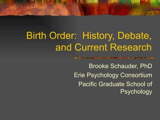 Birth Order:  History, Debate, and Current Research Brooke Schauder, PhD Erie Psychology Consortium Pacific Graduate School of Psychology 