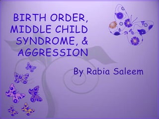 BIRTH ORDER, MIDDLE CHILD SYNDROME, & AGGRESSION By Rabia Saleem 