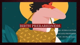 BIRTH PRERAREDNESS
MS. SUDHA GAUTAM
ASSOCIATE PROFESSOR
M.SC. (N) Obs & Gynec.
 