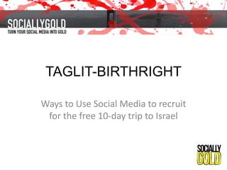 TAGLIT-BIRTHRIGHT
Ways to Use Social Media to recruit
for the free 10-day trip to Israel

 