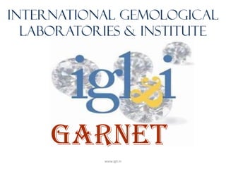 INTERNATIONAL GEMOLOGICAL
  LABORATORIES & INSTITUTE




     GARNET
           www.igli.in
 