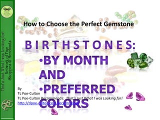 How to Choose the Perfect Gemstone




By
TL Poe-Culton
TL Poe-Culton Recommends: That’s Just What I was Looking for!
http://tlpoe-culton.com/recommends
 