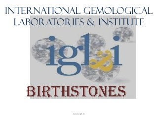 INTERNATIONAL GEMOLOGICAL
  LABORATORIES & INSTITUTE




   BIRTHSTONES
           www.igli.in
 