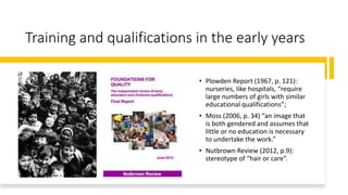 Training and qualifications in the early years
• Plowden Report (1967, p. 121):
nurseries, like hospitals, “require
large ...