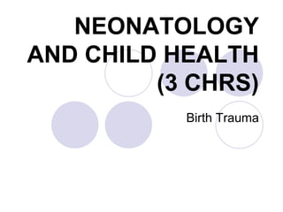 NEONATOLOGY
AND CHILD HEALTH
(3 CHRS)
Birth Trauma
 