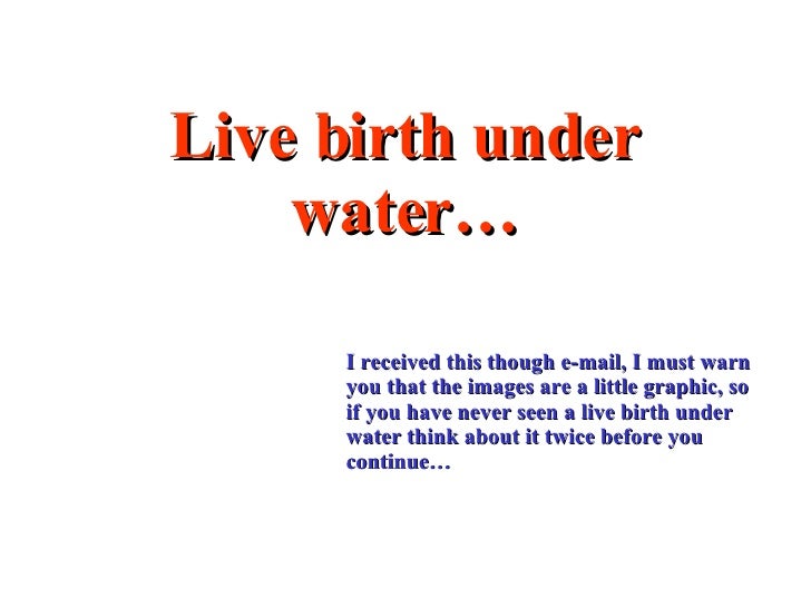 Live birth under water… <ul><ul><ul><ul><ul><li>I received this though e-mail, I must warn you that the images are a littl...