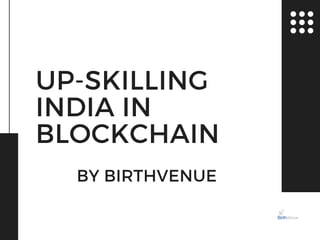 UP-SKILLING
INDIA IN
BLOCKCHAIN
BY BIRTHVENUE
 