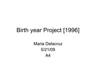 Birth year Project [1996] Maria Delacruz 5/21/09 A4 