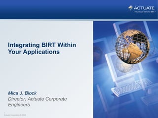 Integrating BIRT Within Your Applications Mica J. Block Director, Actuate Corporate Engineers 