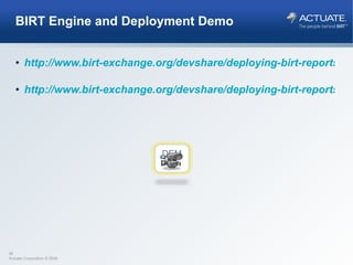 BIRT Engine and Deployment Demo http://www.birt-exchange.org/devshare/deploying-birt-reports/1061-birt-api-examples/#description   http://www.birt-exchange.org/devshare/deploying-birt-reports/1060-scripting-event-handler-samples/#description   DEMO 