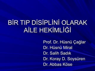 BİR TIP DİSİPLİNİ OLARAK
     AİLE HEKİMLİĞİ
          Prof. Dr. Hüsnü Çağlar
          Dr. Hüsnü Miral
          Dr. Salih Sadık
          Dr. Koray D. Soysüren
          Dr. Abbas Köse
 