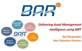 Delivering Asset Management
Intelligence using BIRT
Sai Paravastu
Your Solutions Partner
Information
Delivery
Business
Analytics
Content
Management
Data
Management
Business
Intelligence
Data
Integration
 