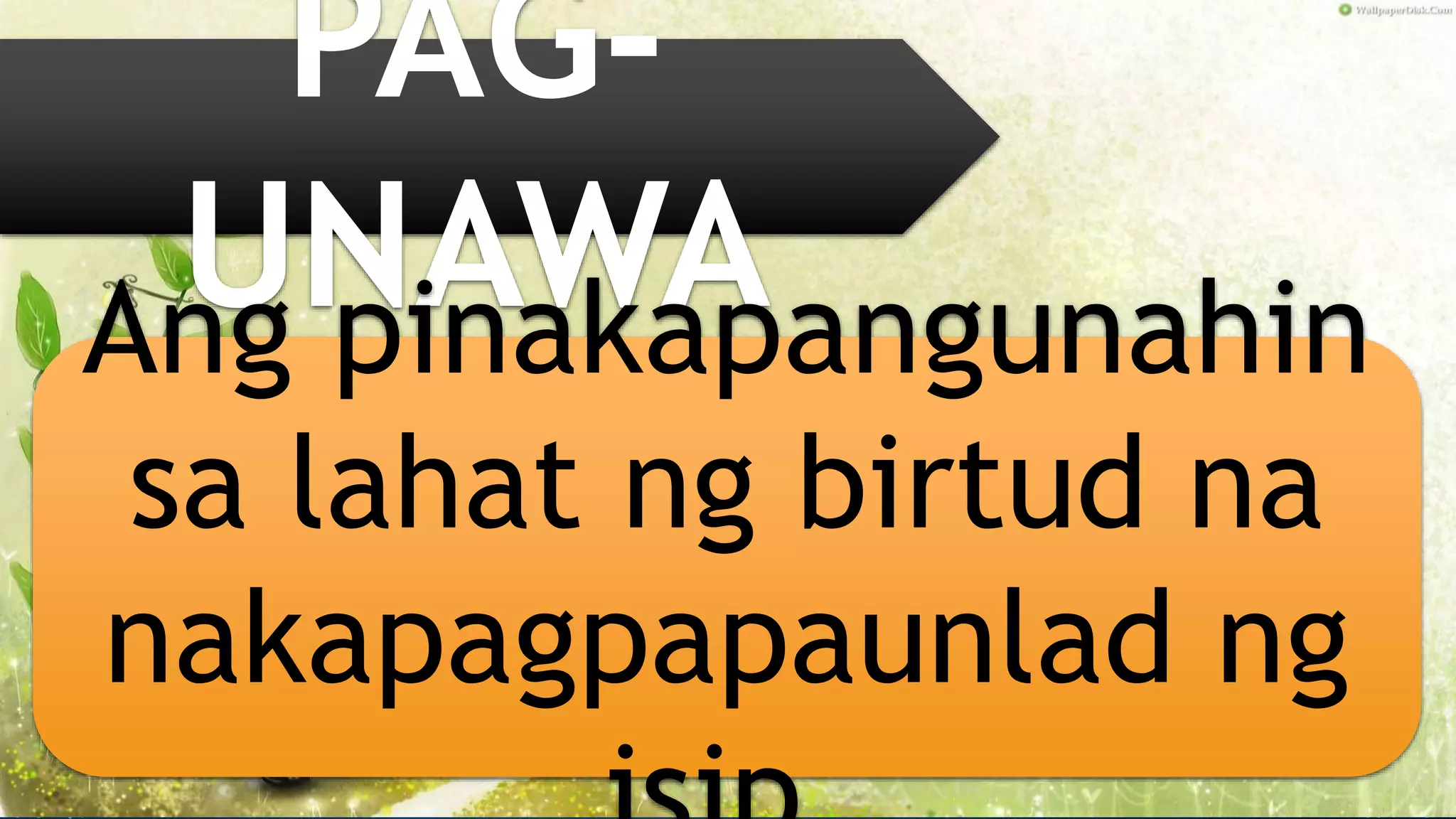 PAG-
UNAWAAng pinakapangunahin
sa lahat ng birtud na
nakapagpapaunlad ng
 