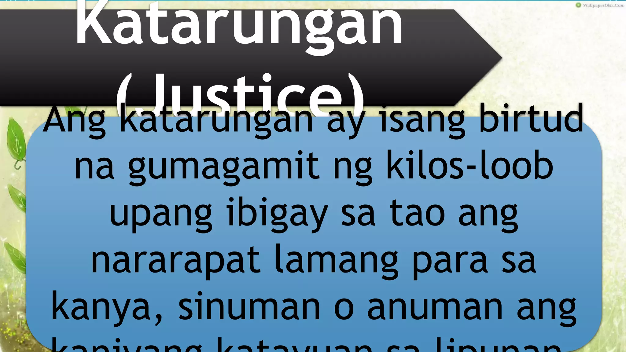 Katarungan
(Justice)Ang katarungan ay isang birtud
na gumagamit ng kilos-loob
upang ibigay sa tao ang
nararapat lamang para sa
kanya, sinuman o anuman ang
 