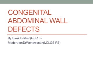 CONGENITAL
ABDOMINAL WALL
DEFECTS
By Biruk Ertiban(GSR 3)
Moderator:DrWendwesen(MD,GS,PS)
 
