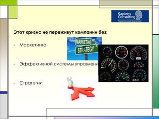 Этот кризис не переживут компании без: 
- Маркетинга 
- Эффективной системы управления 
- Стратегии 
 
