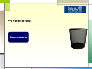 Что такое кризис: 
Новые продукты 
 
