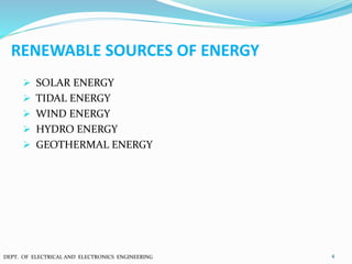 RENEWABLE SOURCES OF ENERGY
 SOLAR ENERGY
 TIDAL ENERGY
 WIND ENERGY
 HYDRO ENERGY
 GEOTHERMAL ENERGY
4DEPT. OF ELECTRICAL AND ELECTRONICS ENGINEERING
 