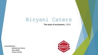 Biryani Caters
Launched by :
Muhammad Jibran
Aqsa Akber
Uroosa Shafiq
The taste of excitement….!!!!!!
 