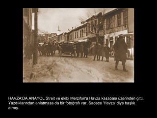 HAVZA'DA ANAYOL Streit ve ekibi Merzifon'a Havza kasabası üzerinden gitti.
Yazdıklarından anlatmasa da bir fotoğrafı var. Sadece 'Havza' diye başlık
atmış.
 