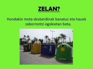 ZELAN?Hondakin mota desberdinak banatuz eta hauek zaborrontzi egokietan bota.