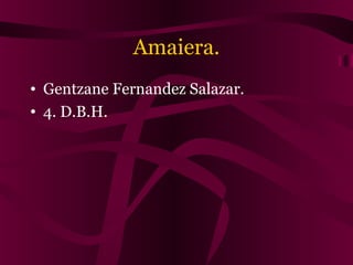 Amaiera.
• Gentzane Fernandez Salazar.
• 4. D.B.H.
 